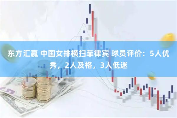 东方汇赢 中国女排横扫菲律宾 球员评价：5人优秀，2人及格，3人低迷