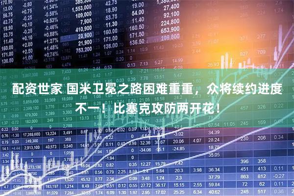 配资世家 国米卫冕之路困难重重,众将续约进度不一!比塞克攻防两开花!