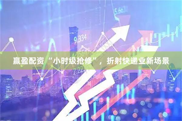 赢盈配资 “小时级抢修”，折射快递业新场景