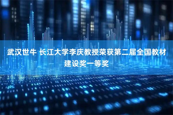 武汉世牛 长江大学李庆教授荣获第二届全国教材建设奖一等奖
